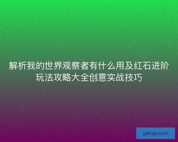 解析我的世界观察者有什么用及红石进阶玩法攻略大全创意实战技巧
