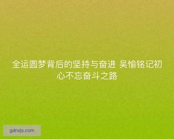 全运圆梦背后的坚持与奋进 吴愉铭记初心不忘奋斗之路