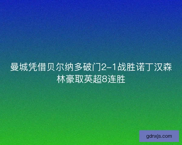 曼城凭借贝尔纳多破门2-1战胜诺丁汉森林豪取英超8连胜